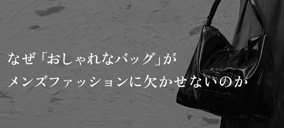 なぜ「おしゃれなバッグ」がメンズファッションに欠かせないのか
