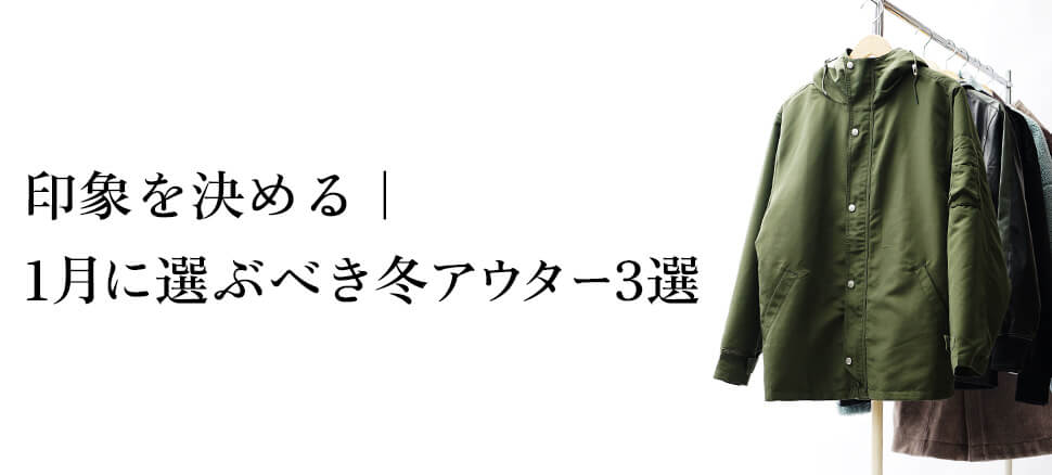 印象を決める｜1月に選ぶべき冬アウター3選