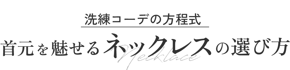洗練コーデの方程式|首元を魅せるネックレスの選び方