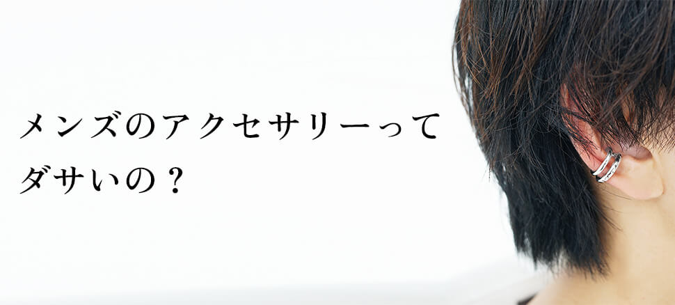 メンズアクセサリーってダサいの？