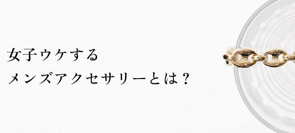 女子ウケするメンズアクセサリーとは？