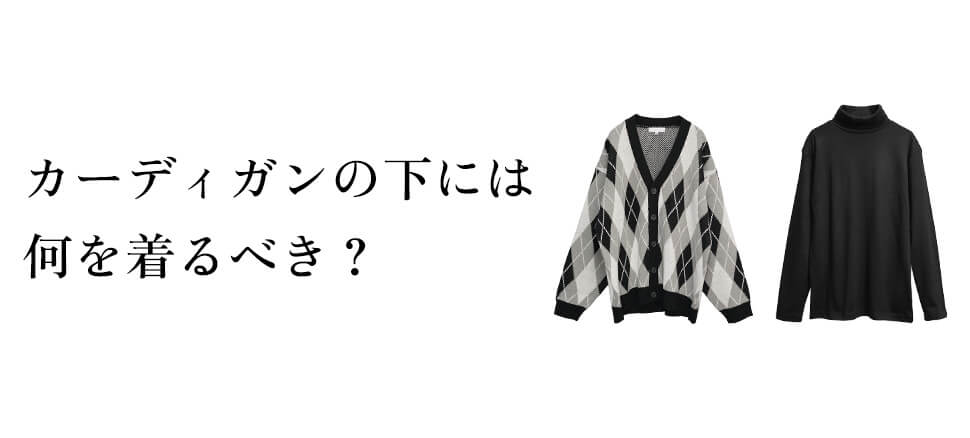 カーディガンの下には何を着るべき？